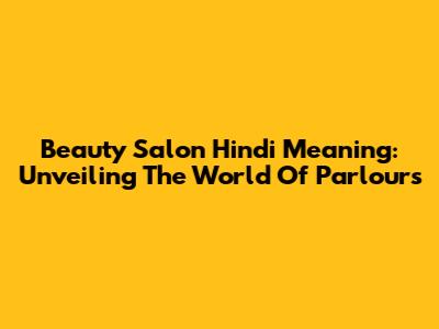 Beauty Salon Hindi Meaning: Unveiling The World Of Parlours