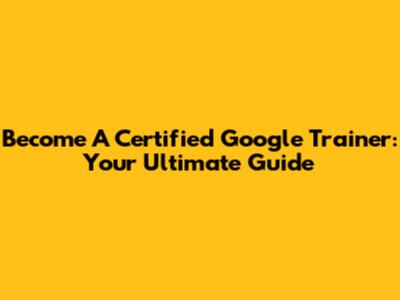 Become A Certified Google Trainer: Your Ultimate Guide