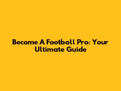Become A Football Pro: Your Ultimate Guide