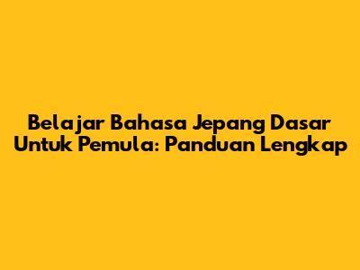 Belajar Bahasa Jepang Dasar Untuk Pemula: Panduan Lengkap