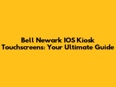 Bell Newark IOS Kiosk Touchscreens: Your Ultimate Guide