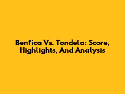 Benfica Vs. Tondela: Score, Highlights, And Analysis