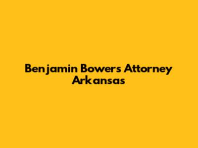 Benjamin Bowers Attorney Arkansas