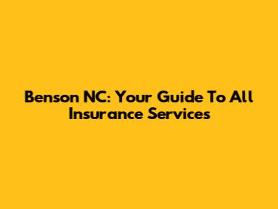 Benson NC: Your Guide To All Insurance Services