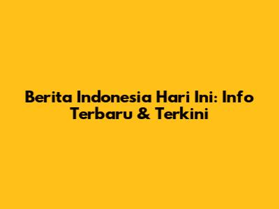 Berita Indonesia Hari Ini: Info Terbaru & Terkini