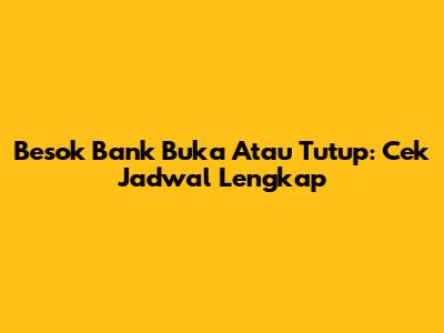 Besok Bank Buka Atau Tutup: Cek Jadwal Lengkap