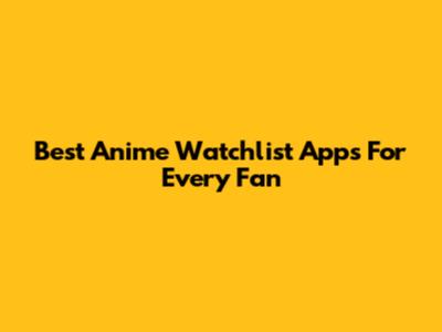 Best Anime Watchlist Apps For Every Fan