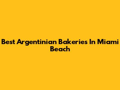 Best Argentinian Bakeries In Miami Beach