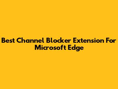 Best Channel Blocker Extension For Microsoft Edge