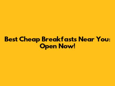 Best Cheap Breakfasts Near You: Open Now!