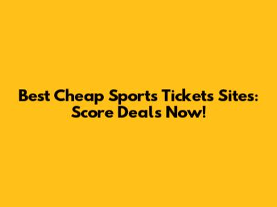 Best Cheap Sports Tickets Sites: Score Deals Now!