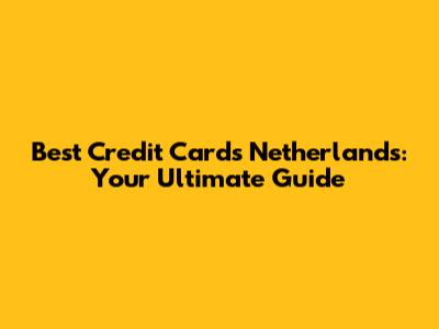 Best Credit Cards Netherlands: Your Ultimate Guide