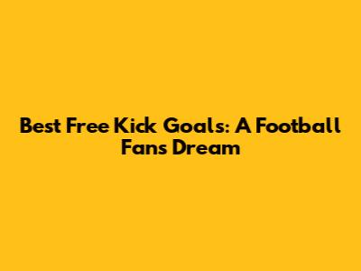 Best Free Kick Goals: A Football Fan's Dream