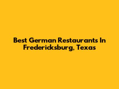 Best German Restaurants In Fredericksburg, Texas