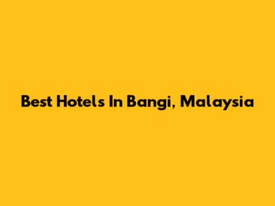 Best Hotels In Bangi, Malaysia