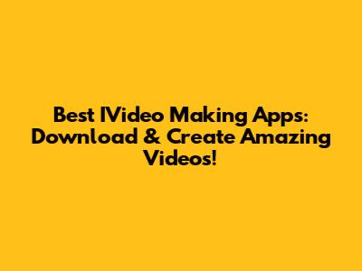 Best IVideo Making Apps: Download & Create Amazing Videos!