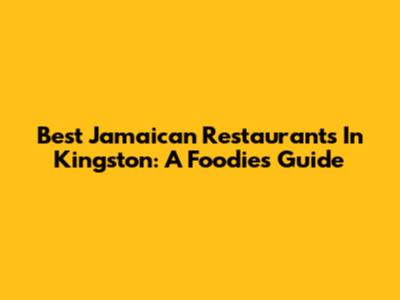 Best Jamaican Restaurants In Kingston: A Foodie's Guide