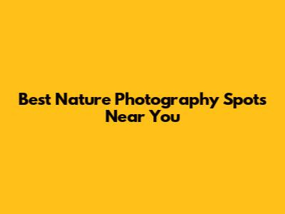 Best Nature Photography Spots Near You