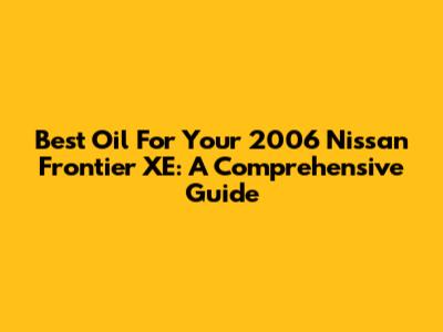 Best Oil For Your 2006 Nissan Frontier XE: A Comprehensive Guide