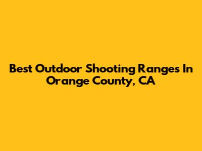 Best Outdoor Shooting Ranges In Orange County, CA