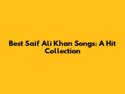 Best Saif Ali Khan Songs: A Hit Collection