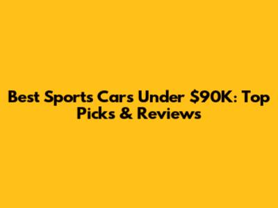 Best Sports Cars Under $90K: Top Picks & Reviews