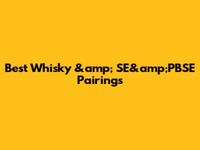 Best Whisky &amp; SE&amp;PBSE Pairings