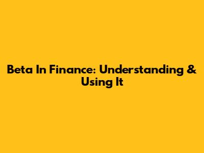 Beta In Finance: Understanding & Using It