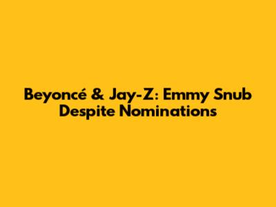 Beyoncé & Jay-Z: Emmy Snub Despite Nominations