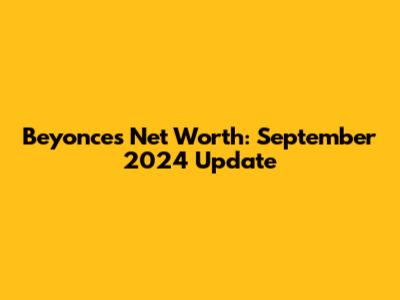 Beyonce's Net Worth: September 2024 Update