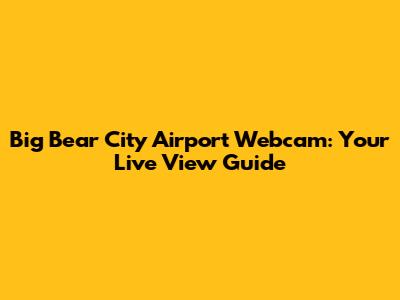 Big Bear City Airport Webcam: Your Live View Guide