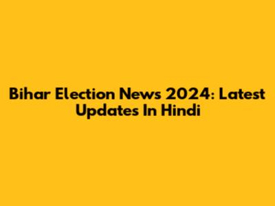 Bihar Election News 2024: Latest Updates In Hindi