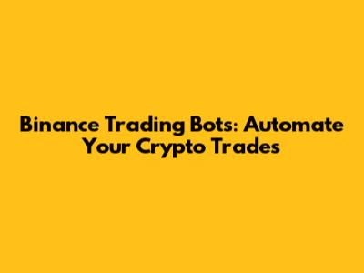Binance Trading Bots: Automate Your Crypto Trades