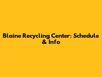 Blaine Recycling Center: Schedule & Info