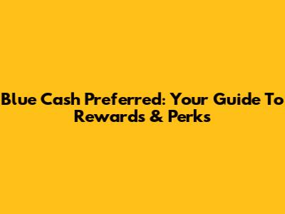 Blue Cash Preferred: Your Guide To Rewards & Perks