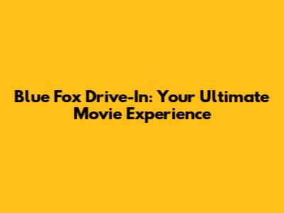 Blue Fox Drive-In: Your Ultimate Movie Experience