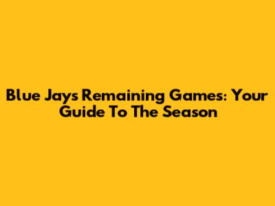Blue Jays' Remaining Games: Your Guide To The Season