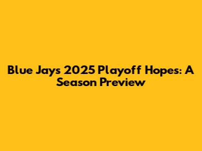 Blue Jays 2025 Playoff Hopes: A Season Preview