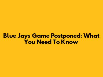 Blue Jays Game Postponed: What You Need To Know
