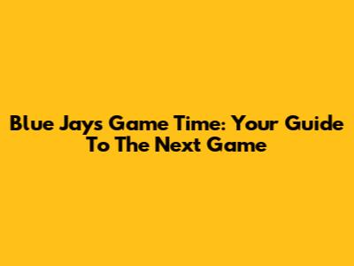 Blue Jays Game Time: Your Guide To The Next Game