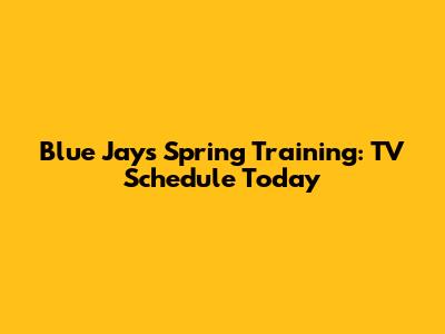 Blue Jays Spring Training: TV Schedule Today
