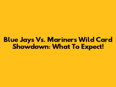 Blue Jays Vs. Mariners Wild Card Showdown: What To Expect!
