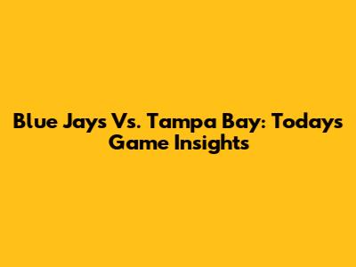 Blue Jays Vs. Tampa Bay: Today's Game Insights