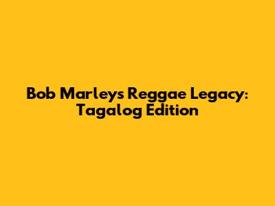 Bob Marley's Reggae Legacy: Tagalog Edition