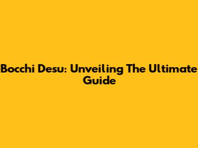 Bocchi Desu: Unveiling The Ultimate Guide