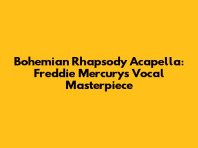 Bohemian Rhapsody Acapella: Freddie Mercury's Vocal Masterpiece