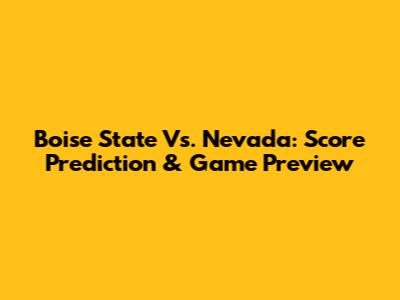 Boise State Vs. Nevada: Score Prediction & Game Preview