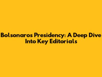 Bolsonaro's Presidency: A Deep Dive Into Key Editorials