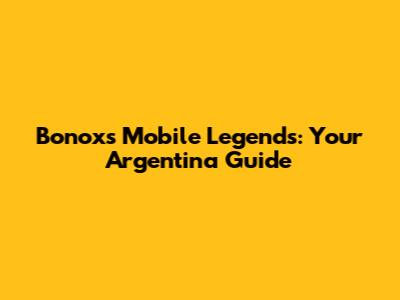Bonoxs Mobile Legends: Your Argentina Guide