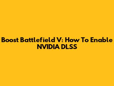 Boost Battlefield V: How To Enable NVIDIA DLSS